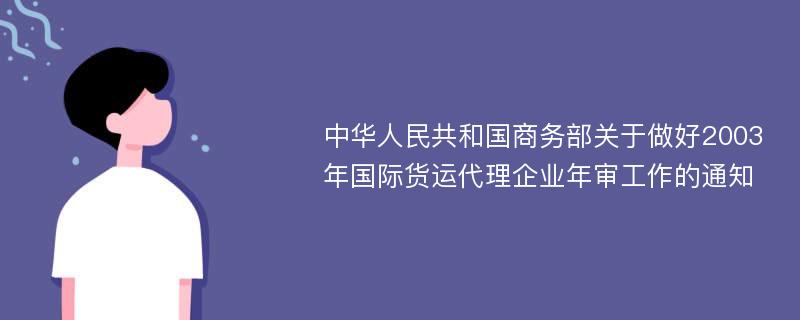 中华人民共和国商务部关于做好2003年国际货运代理企业年审工作的通知