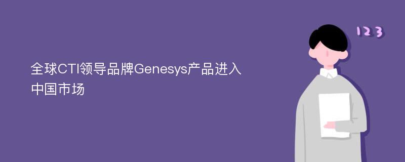 全球CTI领导品牌Genesys产品进入中国市场