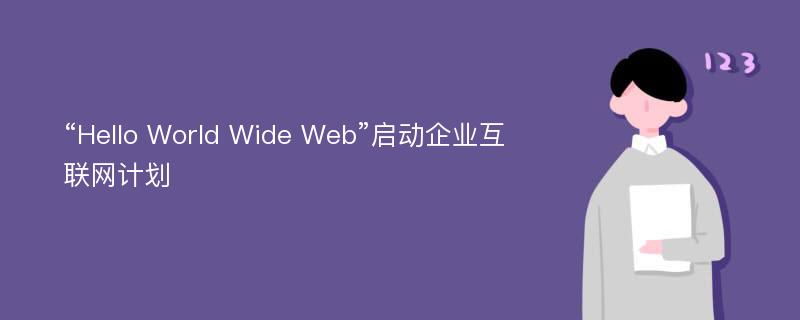 “Hello World Wide Web”启动企业互联网计划