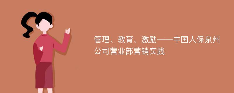 管理、教育、激励——中国人保泉州公司营业部营销实践