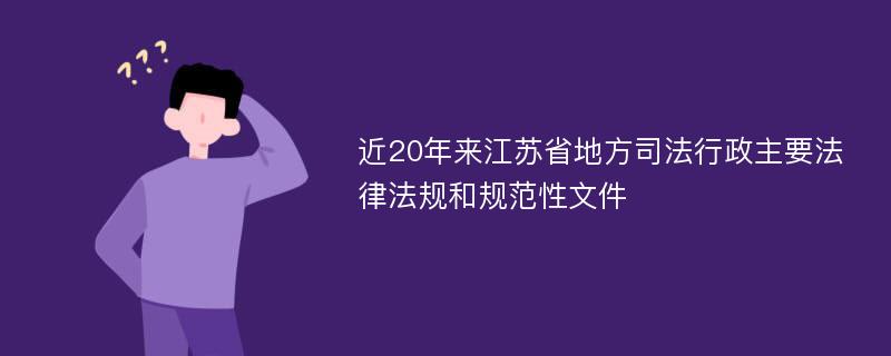 近20年来江苏省地方司法行政主要法律法规和规范性文件