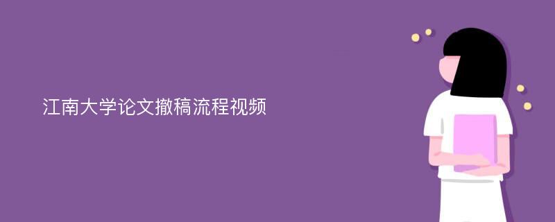 江南大学论文撤稿流程视频